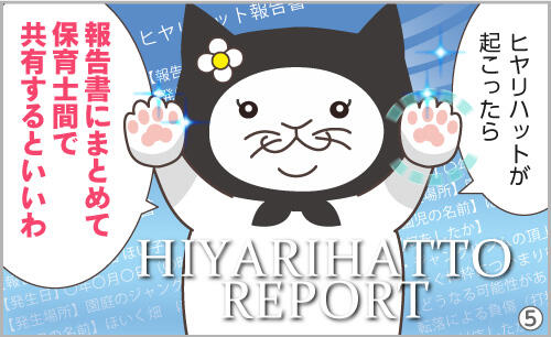 ヒヤリハットが起こったら、報告書にまとめて保育士間で共有するといいわ。