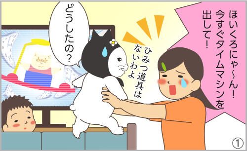 ほいくろにゃ~ん!今すぐタイムマシンを出して!どうしたの?