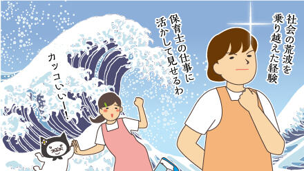 社会の荒波を乗り越えた経験、保育士の仕事に活かして見せるわ。カッコいいー!