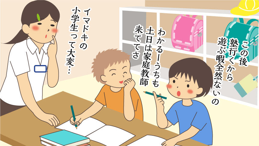 この後塾行くから遊ぶ暇全然ないの。わかる！うちも土日は家庭教師来ててさ。イマドキの小学生って大変…。