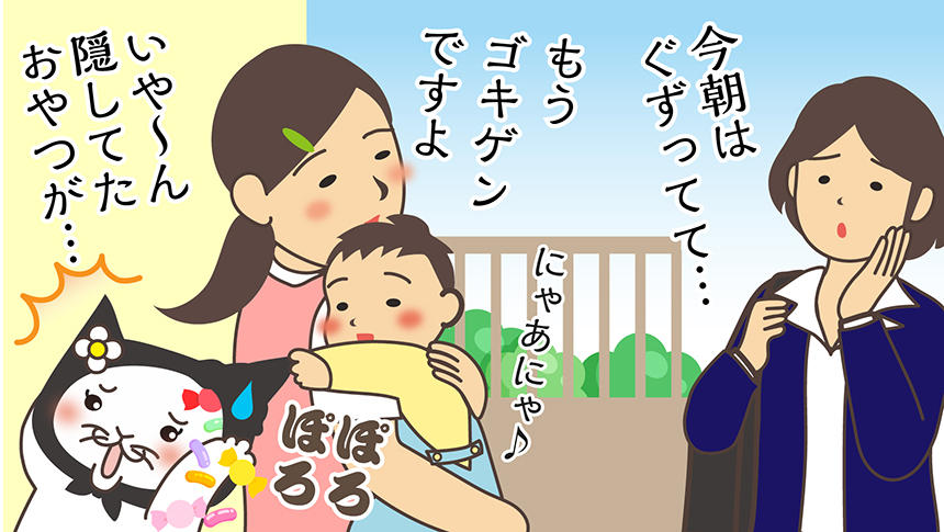 今朝はぐずってて…。もうゴキゲンですよ。いや～ん隠してたおやつが…。