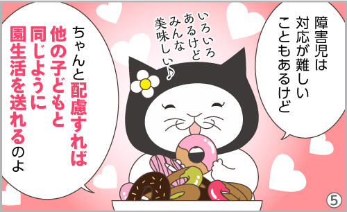 障害児は対応が難しいこともあるけど、ちゃんと配慮すれば他の子どもと同じように園生活を送れるのよ。