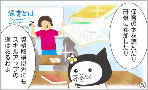 保育の本を読んだり、研修に参加したり、資格取得以外にもスキルアップの道はあるわよ。