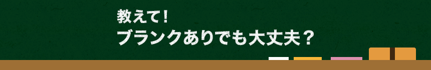 教えて！　ブランクありでも大丈夫？