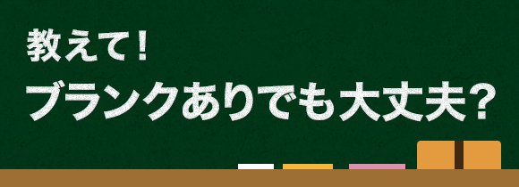教えて! ブランクありでも大丈夫?