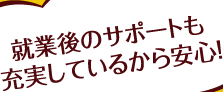 就業後のサポートも充実しているから安心！