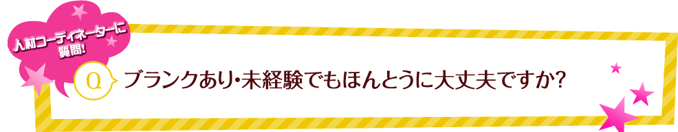 人材コーディネーターに質問！ Q ブランクあり・未経験でもほんとうに大丈夫ですか？