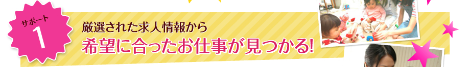 サポート1 厳選された求人情報から希望に合ったお仕事が見つかる！